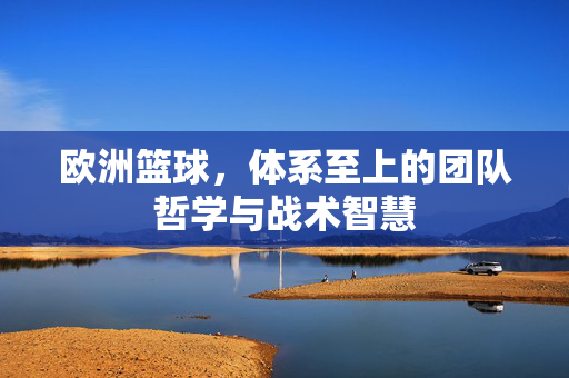 欧洲篮球，体系至上的团队哲学与战术智慧