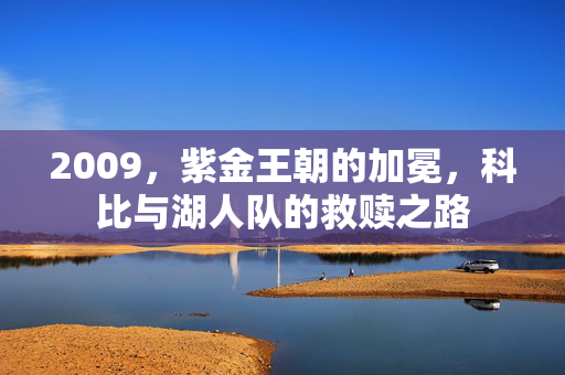 2009，紫金王朝的加冕，科比与湖人队的救赎之路