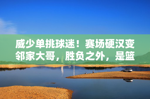 威少单挑球迷！赛场硬汉变邻家大哥，胜负之外，是篮球最纯粹的热爱，威少单挑球迷，硬汉变邻家大哥，篮球最纯粹的热爱