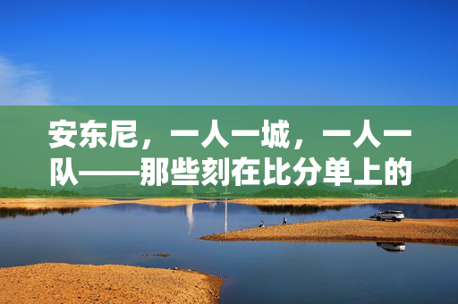 安东尼，一人一城，一人一队——那些刻在比分单上的单人篮球史诗，安东尼，一人一城，一人一队的比分史诗