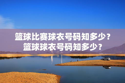 篮球比赛球衣号码知多少？篮球球衣号码知多少？
