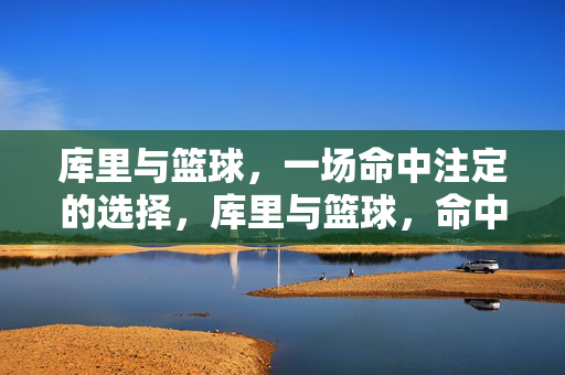 库里与篮球，一场命中注定的选择，库里与篮球，命中注定的选择