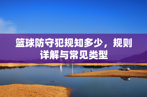 篮球防守犯规知多少，规则详解与常见类型