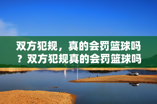 双方犯规,真的会罚篮球吗?双方犯规真的会罚篮球吗?