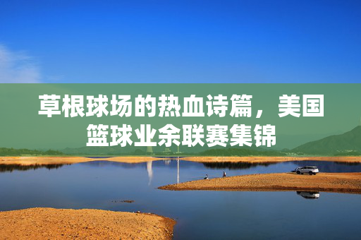 草根球场的热血诗篇，美国篮球业余联赛集锦