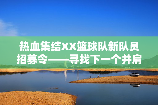 热血集结XX篮球队新队员招募令——寻找下一个并肩作战的篮球伙伴！XX篮球队热血集结新队员招募令——寻找并肩作战的篮球伙伴！