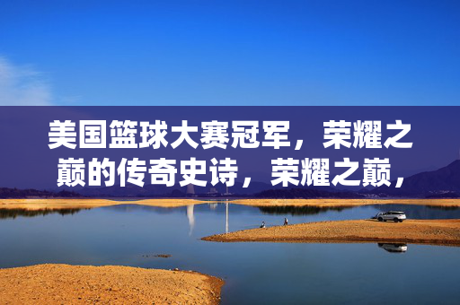 美国篮球大赛冠军，荣耀之巅的传奇史诗，荣耀之巅，美国篮球冠军传奇史诗