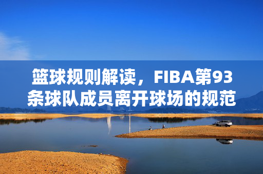 篮球规则解读，FIBA第93条球队成员离开球场的规范与罚则