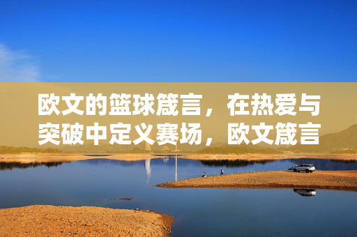 欧文的篮球箴言，在热爱与突破中定义赛场，欧文箴言，热爱与突破定义赛场