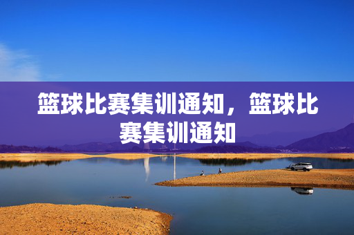 篮球比赛集训通知，篮球比赛集训通知
