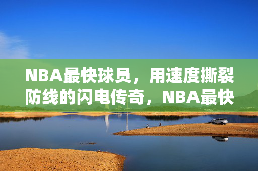 NBA最快球员，用速度撕裂防线的闪电传奇，NBA最快球员，速度撕裂防线的闪电传奇