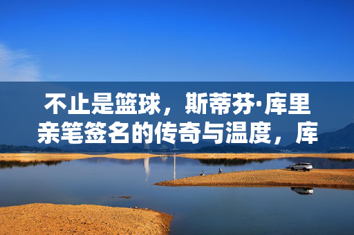 不止是篮球，斯蒂芬·库里亲笔签名的传奇与温度，库里亲笔签名，不止篮球的传奇与温度