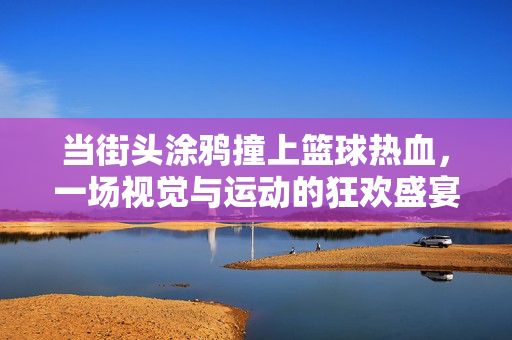 当街头涂鸦撞上篮球热血,一场视觉与运动的狂欢盛宴,街头涂鸦×篮球热血,视觉运动狂欢盛宴