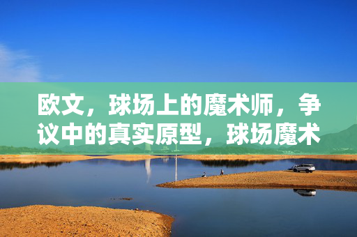 欧文，球场上的魔术师，争议中的真实原型，球场魔术师欧文，争议中的真实原型