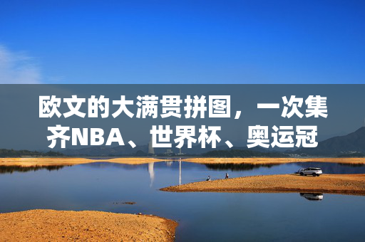 欧文的大满贯拼图，一次集齐NBA、世界杯、奥运冠军，历史级成就，欧文历史级大满贯，集齐NBA、世界杯、奥运冠军