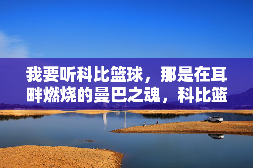 我要听科比篮球，那是在耳畔燃烧的曼巴之魂，科比篮球，耳畔燃烧的曼巴之魂