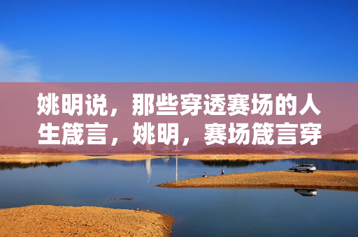 姚明说，那些穿透赛场的人生箴言，姚明，赛场箴言穿透人生