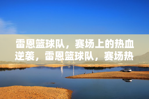 雷恩篮球队，赛场上的热血逆袭，雷恩篮球队，赛场热血逆袭