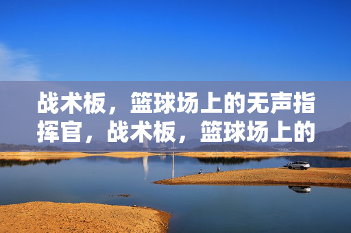 战术板，篮球场上的无声指挥官，战术板，篮球场上的无声指挥官