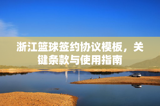 浙江篮球签约协议模板，关键条款与使用指南