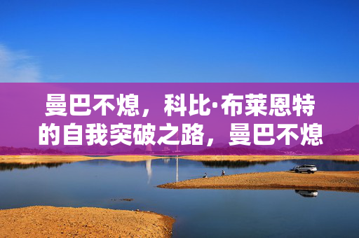 曼巴不熄，科比·布莱恩特的自我突破之路，曼巴不熄，科比的自我突破之路