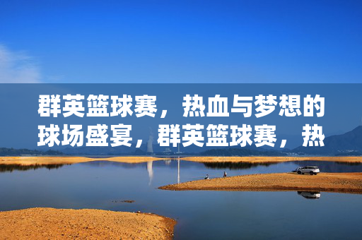 群英篮球赛，热血与梦想的球场盛宴，群英篮球赛，热血与梦想的球场盛宴