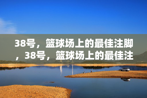 38号，篮球场上的最佳注脚，38号，篮球场上的最佳注脚