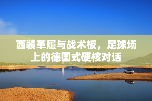 西装革履与战术板，足球场上的德国式硬核对话