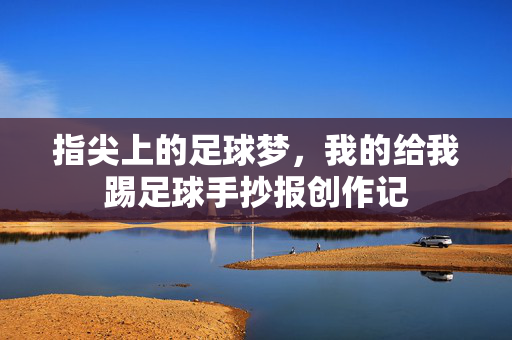 指尖上的足球梦，我的给我踢足球手抄报创作记