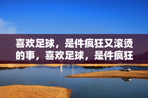 喜欢足球，是件疯狂又滚烫的事，喜欢足球，是件疯狂又滚烫的事