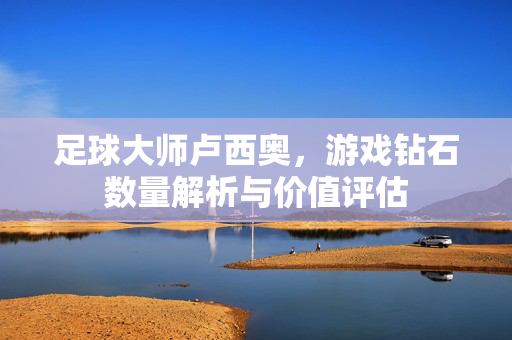 足球大师卢西奥，游戏钻石数量解析与价值评估