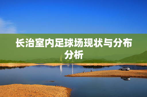 长治室内足球场现状与分布分析