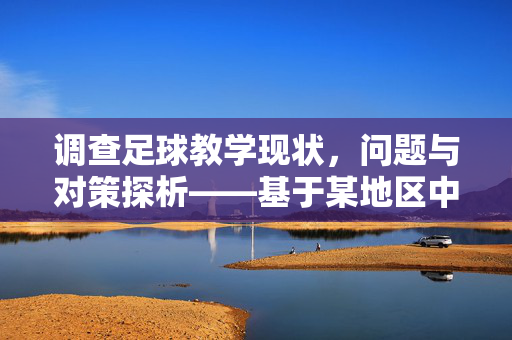 调查足球教学现状，问题与对策探析——基于某地区中小学足球教学实践的实证研究