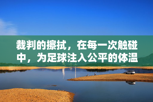 裁判的擦拭，在每一次触碰中，为足球注入公平的体温