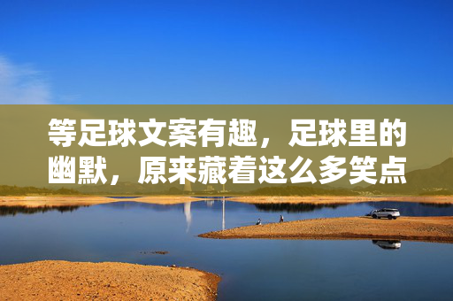 等足球文案有趣，足球里的幽默，原来藏着这么多笑点