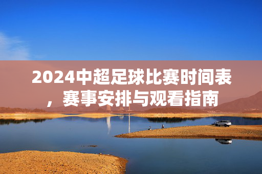 2024中超足球比赛时间表，赛事安排与观看指南