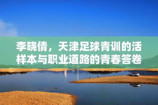 李晓倩，天津足球青训的活样本与职业道路的青春答卷