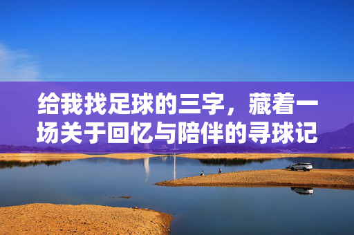 给我找足球的三字，藏着一场关于回忆与陪伴的寻球记