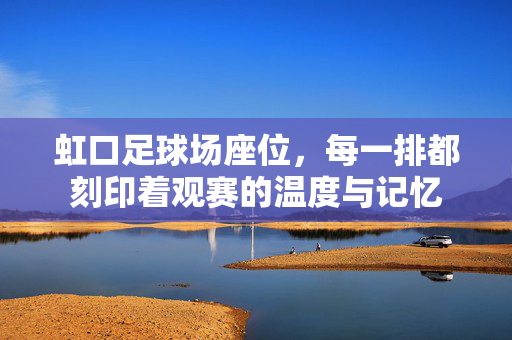 虹口足球场座位，每一排都刻印着观赛的温度与记忆