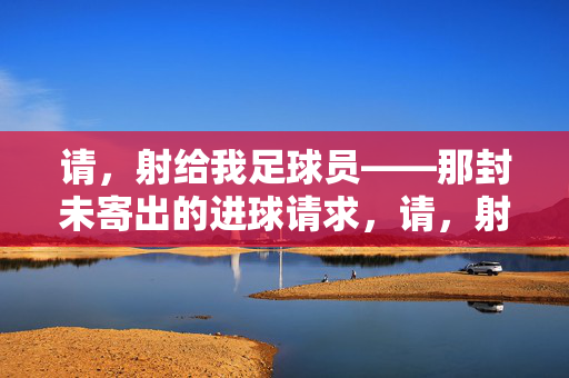 请，射给我足球员——那封未寄出的进球请求，请，射给我足球员——那封未寄出的进球请求
