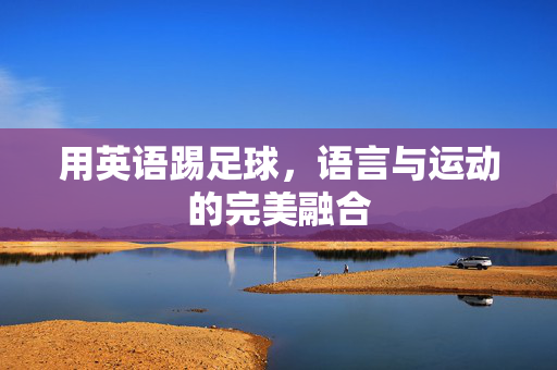 用英语踢足球，语言与运动的完美融合