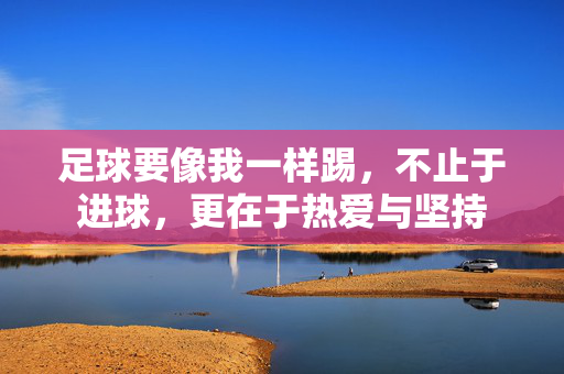 足球要像我一样踢，不止于进球，更在于热爱与坚持