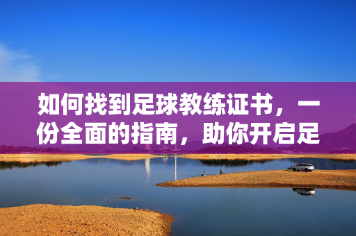 如何找到足球教练证书，一份全面的指南，助你开启足球教练职业生涯