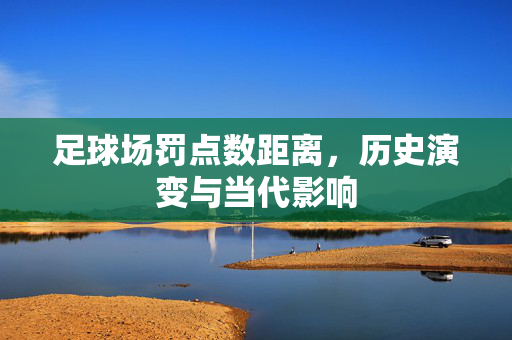足球场罚点数距离，历史演变与当代影响