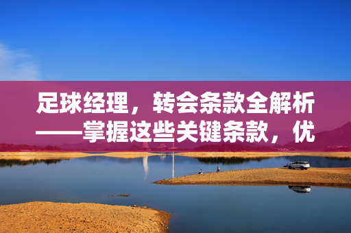 足球经理，转会条款全解析——掌握这些关键条款，优化转会策略，提升球队竞争力