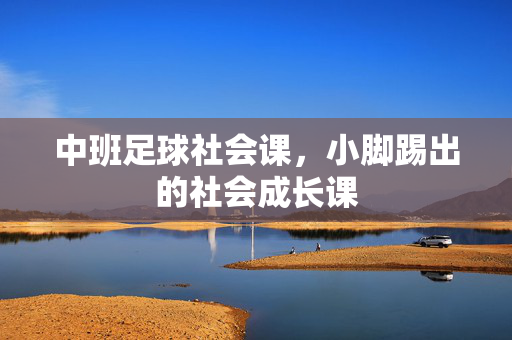 中班足球社会课，小脚踢出的社会成长课