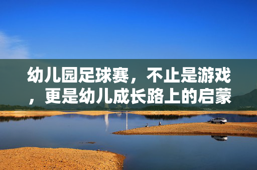 幼儿园足球赛,不止是游戏,更是幼儿成长路上的启蒙课