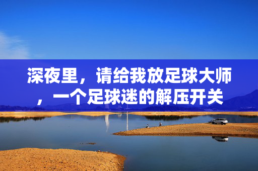 深夜里，请给我放足球大师，一个足球迷的解压开关