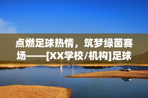 点燃足球热情，筑梦绿茵赛场——[XX学校/机构]足球社团课程介绍，点燃足球热情，筑梦绿茵赛场——[XX学校/机构]足球社团课程介绍