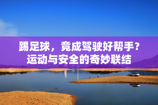 踢足球，竟成驾驶好帮手？运动与安全的奇妙联结